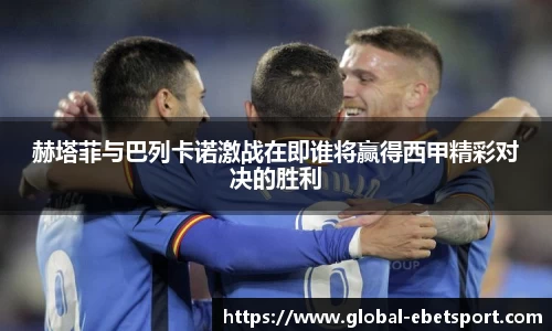 赫塔菲与巴列卡诺激战在即谁将赢得西甲精彩对决的胜利